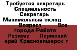 Требуется секретарь › Специальность ­ Секретарь  › Минимальный оклад ­ 38 500 › Возраст ­ 20 - Все города Работа » Резюме   . Пермский край,Красновишерск г.